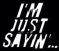 I'm Just Sayin'