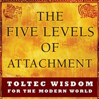 The Five Levels of Attachment (Don Miguel Ruiz Jr.)
