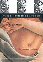 Waist-High in the World: A Life Among the Nondisabled (Nancy Mairs)