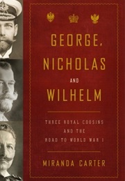 George, Nicholas and Wilhelm: Three Royal Cousins and the Road to World War I (Miranda Carter)