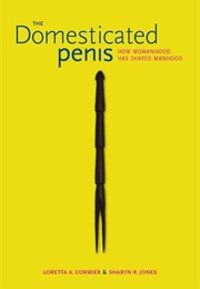 The Domesticated Penis: How Womanhood Has Shaped Manhood (Loretta A. Cormier, Sharyn R. Jones)