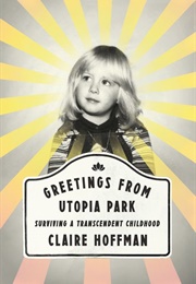 Greetings From Utopia Park: Surviving a Transcendent Childhood (Claire Hoffman)