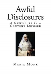 Awful Disclosures of Maria Monk, Or, the Hidden Secrets of a Nun&#39;s Life in a Convent Exposed (Maria Monk)