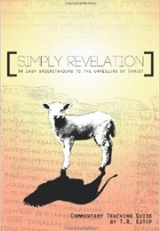Simply Revelation: An Easy Understanding to the Unveiling of Christ (T.R. Estep)