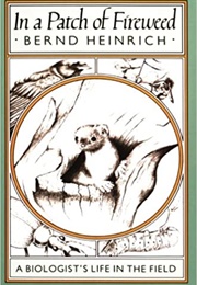 In a Patch of Fireweed: A Biologist's Life in the Field (Bernd Heinrich)