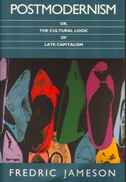 Postmodernism, Or, the Cultural Logic of Late Capitalism (Fredric Jameson)