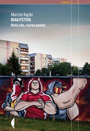 Białystok. Biała Siła, Czarna Pamięć (Marcin Kącki)