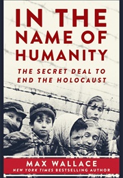 In the Name of Humanity: The Secret Deal to End the Holocaust (Max Wallace)