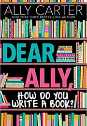 Dear Ally, How Do I Write a Book? (Ally Carter)