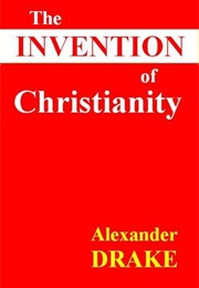 The Invention of Christianity (Alexander Drake)