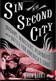 Sin in the Second City: Madams, Ministers, Playboys, and the Battle for America&#39;s Soul (Karen Abbott)