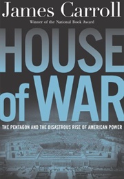 House of War: The Pentagon and the Disastrous Rise of American Power (James Carroll)