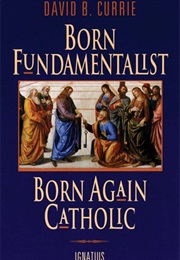 Born Fundamentalist, Born Again Catholic (David Currie)