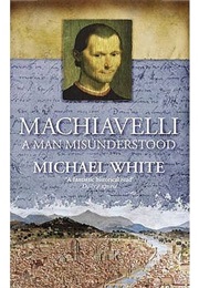 Machiavelli: A Man Misunderstood (Michael White)