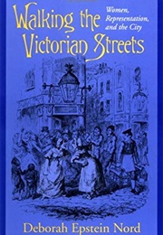 Walking the Victorian Streets: Women, Representation, and the City (Deborah Epstein Nord)