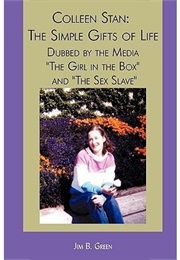 Colleen Stan: The Simple Gifts of Life: Dubbed by the Media the Girl in the Box and the Sex Slave (Jim B Green)