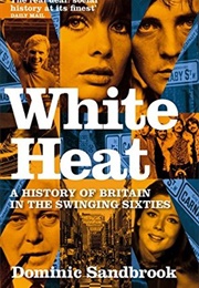 White Heat: A History of Britain in the Swinging Sixties (Dominic Sandbrook)