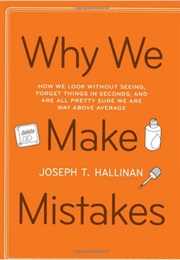 Why We Make Mistakes: How We Look Without Seeing, Forget Things in Seconds, and Are All Pretty Sure (Joseph T. Hallinan)