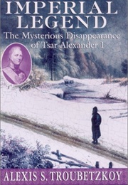 Imperial Legend: The Mysterious Disappearance of Tsar Alexander I (Alexis S. Troubetzkoy)
