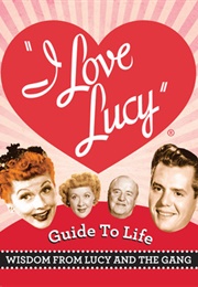 The I Love Lucy Guide to Life: Wisdom From Lucy and the Gang (Lucie Arnaz, & Elisabeth Edwards)