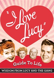 The I Love Lucy Guide to Life: Wisdom From Lucy and the Gang (Lucie Arnaz, &amp; Elisabeth Edwards)