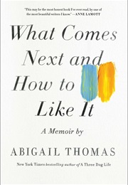 What Comes Next and How to Like It (Abigail Thomas)