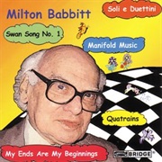 Milton Babbitt Quatrains; Soli E Duettini; Manifold Music; My Ends Are My Beginnings; Swan Song No 1