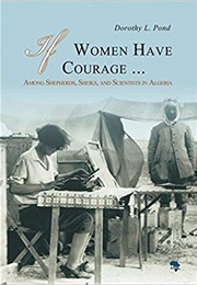 If Women Have Courage...: Among Shepherds, Sheiks, and Scientists in Algeria (Dorothy L. Pond)
