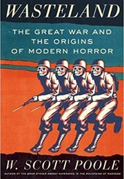 Wasteland: The Great War and the Origins of Modern Horror (W. Scott Poole)