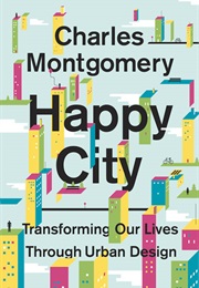 Happy City: Transforming Our Lives Through Urban Design (Charles Montgomery)
