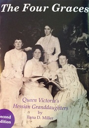 The Four Graces: Queen Victoria's Hessian Granddaughters (Ilana D. Miller)