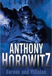 Legends: Heroes and Villains (Anthony Horowitz)