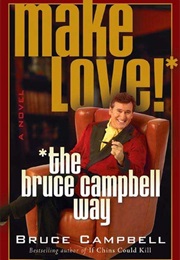 Make Love! the Bruce Campbell Way (Bruce Campbell)