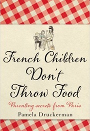 French Children Don&#39;t Throw Food (Pamela Druckerman)