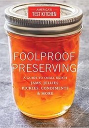 Foolproof Preserving a Guide to Small Batch Jams Jellies Pickles Condiments &amp; More (America&#39;s Test Kitchen)