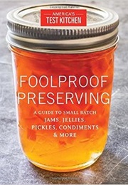 Foolproof Preserving a Guide to Small Batch Jams Jellies Pickles Condiments & More (America's Test Kitchen)