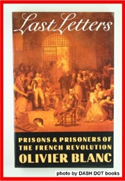 Last Letters - Prisons & Prisoners of the French Revolution 1793-94 (Olivier Blanc)