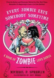 Every Zombie Eats Somebody Sometime: A Book of Zombie Love Songs (Michael P. Spradlin)