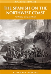 The Spanish on the Northwest Coast: For Glory, God and Gain (Rosemary Neering)