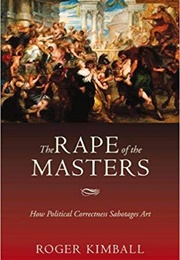 The Rape of the Masters: How Political Correctness Sabotages Art (Roger Kimball)