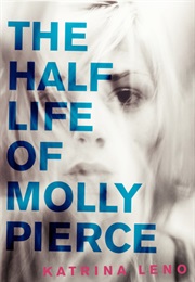 The Half Life of Molly Pierce (Katrina Leno)