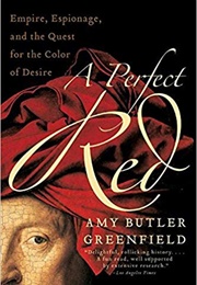 A Perfect Red: Empire, Espionage and the Quest for the Color of Desire (Amy Butler Greenfield)