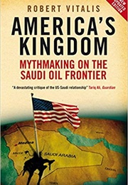 America&#39;s Kingdom: Mythmaking on the Saudi Oil Frontier (Robert Vitalis)
