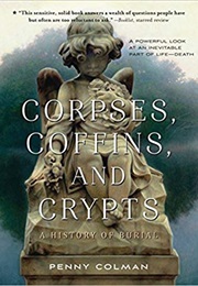 Corpses, Coffins, and Crypts: A History of Burial (Penny Coleman)