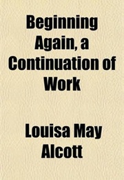 Beginning Again, Being a Continuation of Work (Louisa May Alcott)