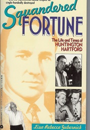 Squandered Fortune: The Life and Times of Huntington Hartford (Lisa Rebecca Gubernick)