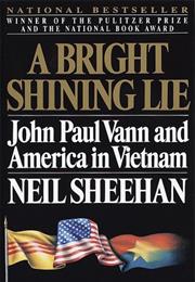 A Bright Shining Lie: John Paul Vann and America in Vietnam by Neil Sh