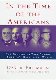 In the Time of the Americans: FDR, Truman, Eisenhower, Marshall, Macarthur--The Generation That Chan (David Fromkin)