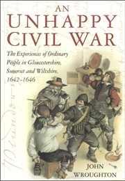 An Unhappy Civil War: The Experiences of Ordinary People in Gloucestershire, Somerset &amp; Wiltshire (John Wroughton)