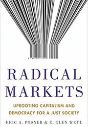 Radical Markets: Uprooting Capitalism and Democracy for a Just Society (Eric A. Posner)